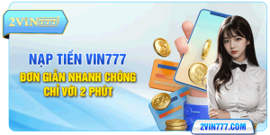 Nạp Tiền Vin777 - Đơn Giản Nhanh Chóng Chỉ Với 2 Phút