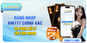 Đăng Nhập Vin777 Chính Xác - An Toàn Với 03 Bước 2024