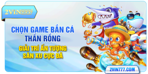 Game Bắn Cá Thần Rồng - Giải Trí Ấn Tượng Săn Xu Cực Đã