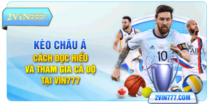 Kèo Châu Á - Cách Đọc Hiểu Và Tham Gia Cá Độ Tại Vin777