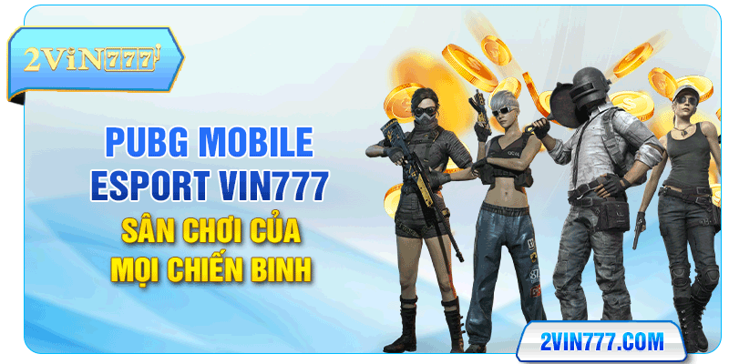 PUBG Mobile Esport Vin777 - Sân Chơi Của Mọi Chiến Binh