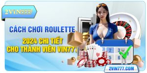 Cách Chơi Roulette 2024 Chi Tiết Cho Thành Viên Vin777